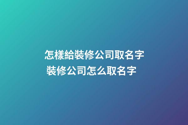 怎樣給裝修公司取名字 裝修公司怎么取名字-第1張-公司起名-玄機派